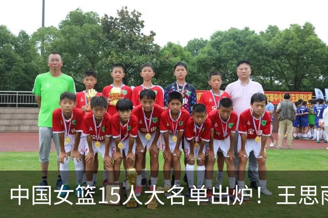 中国女篮15人大名单出炉！王思雨领衔，2米26女篮姚明在列，无人挑大梁，呼吁征召李梦！